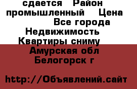 сдается › Район ­ промышленный  › Цена ­ 7 000 - Все города Недвижимость » Квартиры сниму   . Амурская обл.,Белогорск г.